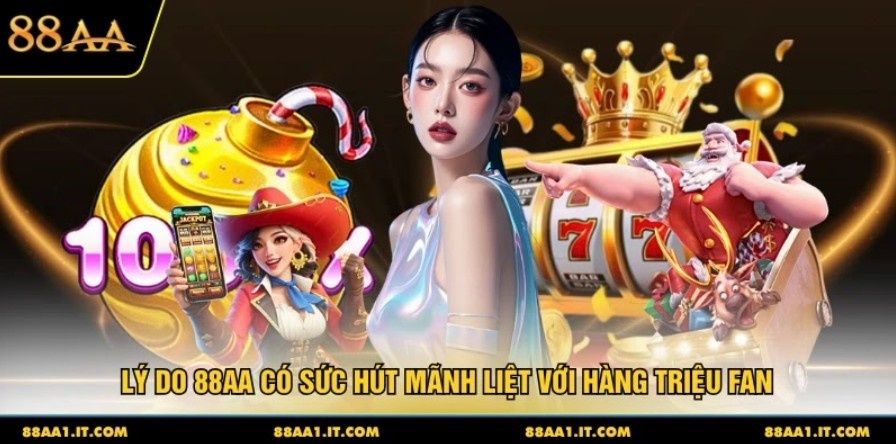 Lý do 88AA có sức hút mãnh liệt với hàng triệu fan